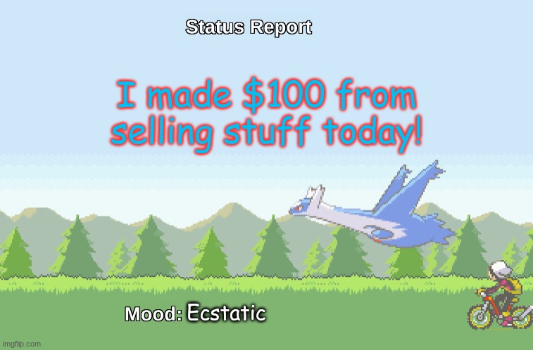 Too bad it's for a school fundraiser. | I made $100 from selling stuff today! Ecstatic | image tagged in latios' status report | made w/ Imgflip meme maker