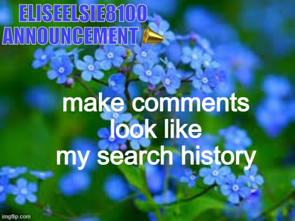 EliseElsie8100 Announcement | make comments look like my search history | image tagged in eliseelsie8100 announcement | made w/ Imgflip meme maker