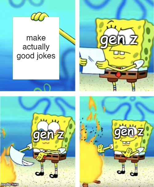 When a Gen Z is asked to make a good joke: | make actually good jokes; gen z; gen z; gen z | image tagged in spongebob burning paper | made w/ Imgflip meme maker