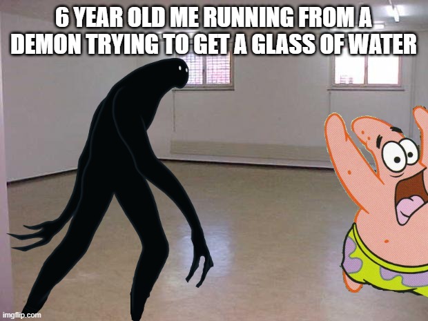 relatable meme | 6 YEAR OLD ME RUNNING FROM A DEMON TRYING TO GET A GLASS OF WATER | image tagged in memes,relatable | made w/ Imgflip meme maker