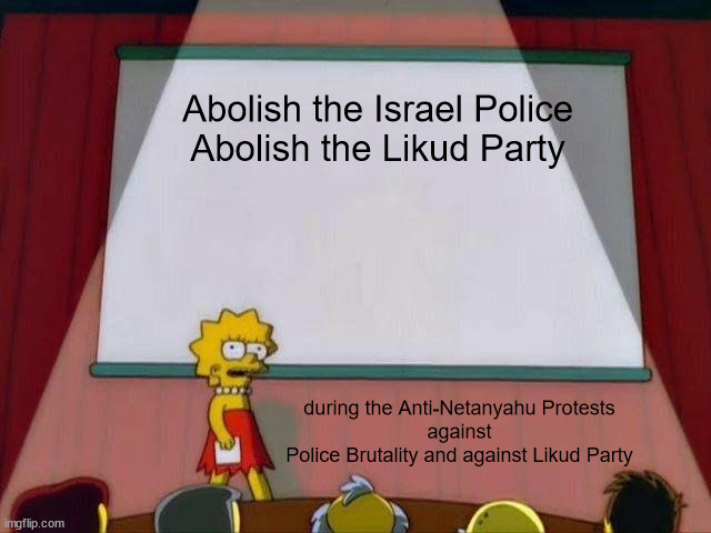 Anti-Netanyahu Protests | Abolish the Israel Police

Abolish the Likud Party; during the Anti-Netanyahu Protests
against
Police Brutality and against Likud Party | image tagged in lisa simpson's presentation,israel,police brutality,protests,propaganda | made w/ Imgflip meme maker