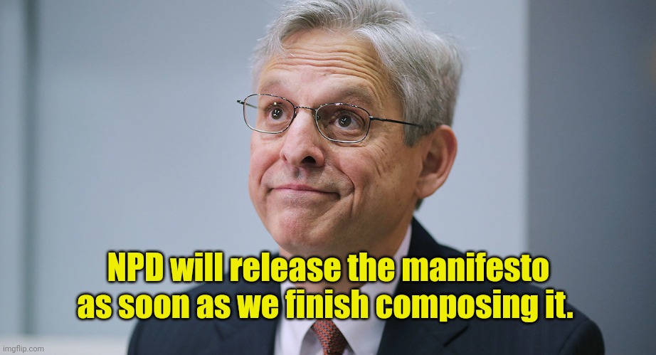 Merrick Garland | NPD will release the manifesto as soon as we finish composing it. | image tagged in merrick garland | made w/ Imgflip meme maker