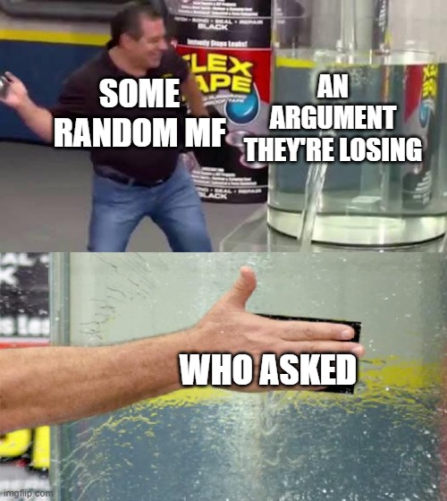 Your mother asked. | AN ARGUMENT THEY'RE LOSING; SOME RANDOM MF; WHO ASKED | image tagged in flex tape | made w/ Imgflip meme maker