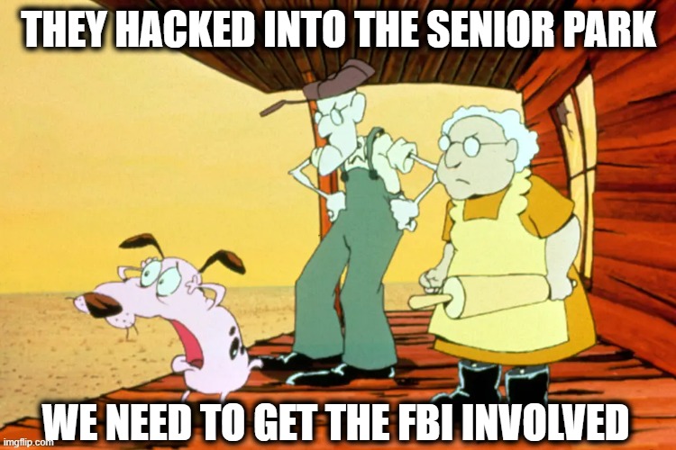 We Are Not Paranoid | THEY HACKED INTO THE SENIOR PARK; WE NEED TO GET THE FBI INVOLVED | image tagged in hacked,hackers,hacking | made w/ Imgflip meme maker