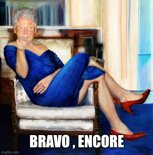 Bill Clinton in Blue Dress | BRAVO , ENCORE | image tagged in bill clinton in blue dress | made w/ Imgflip meme maker