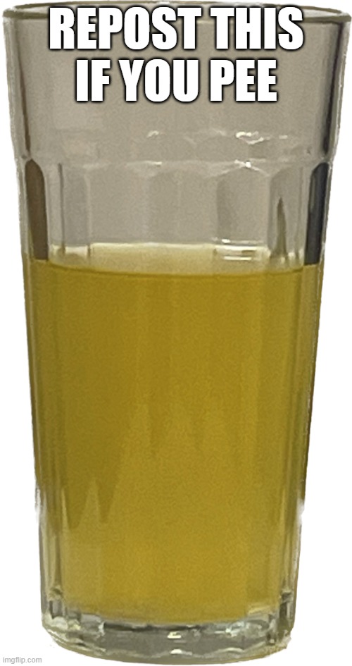 Glass of piss | REPOST THIS IF YOU PEE | image tagged in glass of piss | made w/ Imgflip meme maker