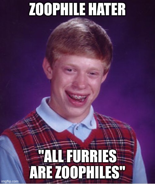dumbass | ZOOPHILE HATER; "ALL FURRIES ARE ZOOPHILES" | image tagged in memes,bad luck brian | made w/ Imgflip meme maker
