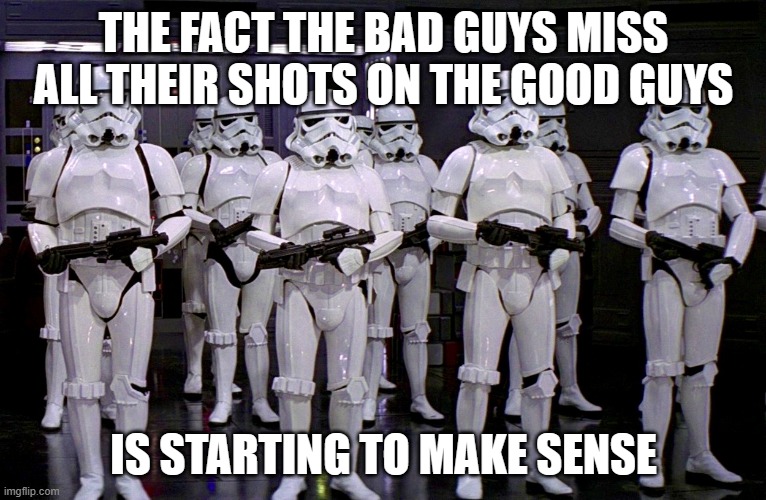 Imperial Stormtroopers  | THE FACT THE BAD GUYS MISS ALL THEIR SHOTS ON THE GOOD GUYS IS STARTING TO MAKE SENSE | image tagged in imperial stormtroopers | made w/ Imgflip meme maker