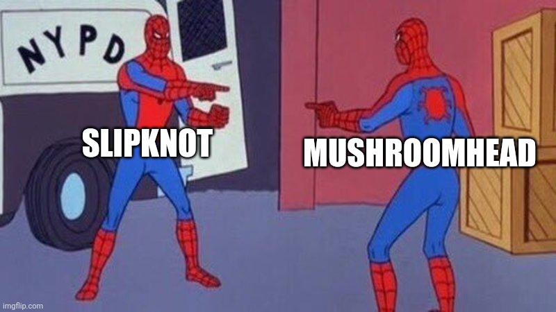 Um yeah | SLIPKNOT; MUSHROOMHEAD | image tagged in spiderman pointing at spiderman | made w/ Imgflip meme maker