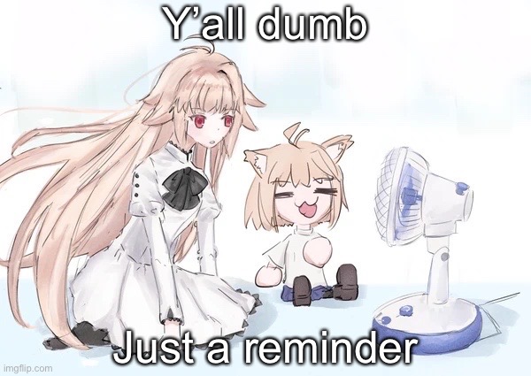 Neco arc | Y’all dumb; Just a reminder | image tagged in neco arc | made w/ Imgflip meme maker