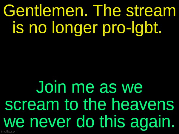 drizzy text temp | Gentlemen. The stream is no longer pro-lgbt. Join me as we scream to the heavens we never do this again. | image tagged in drizzy text temp | made w/ Imgflip meme maker