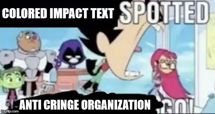 ____ spotted ____ go! | COLORED IMPACT TEXT ANTI CRINGE ORGANIZATION | image tagged in ____ spotted ____ go | made w/ Imgflip meme maker