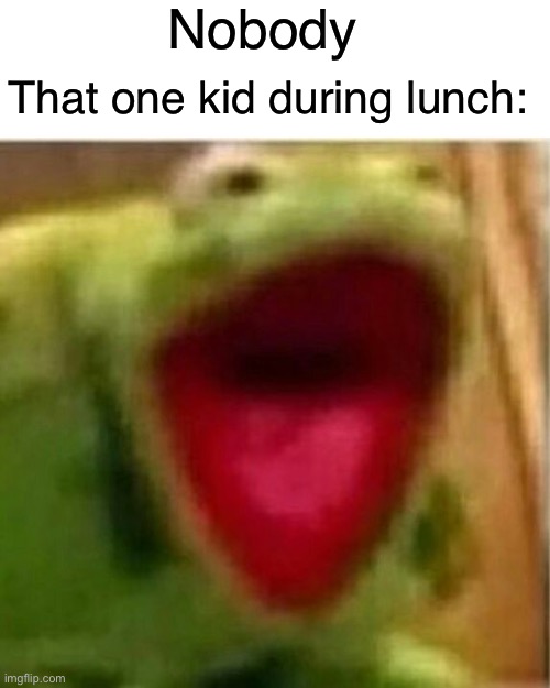 What are they telling for | Nobody; That one kid during lunch: | image tagged in ahhhhhhhhhhhhh,memes,funny,relateable,so true memes | made w/ Imgflip meme maker