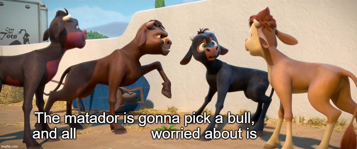 The matador is gonna pick a bull, and all X is worried about is Blank Meme Template