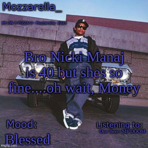 Eazy-E Temp | Bro Nicki Manaj is 40 but shes so fine....oh wait, Money; One Beer- MF DOOM; Blessed | image tagged in eazy-e temp | made w/ Imgflip meme maker