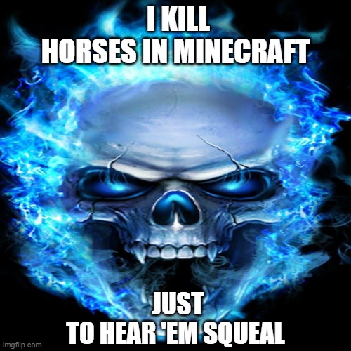 Minecraft/skull meme | I KILL HORSES IN MINECRAFT; JUST TO HEAR 'EM SQUEAL | image tagged in memes,minecraft,gaming | made w/ Imgflip meme maker