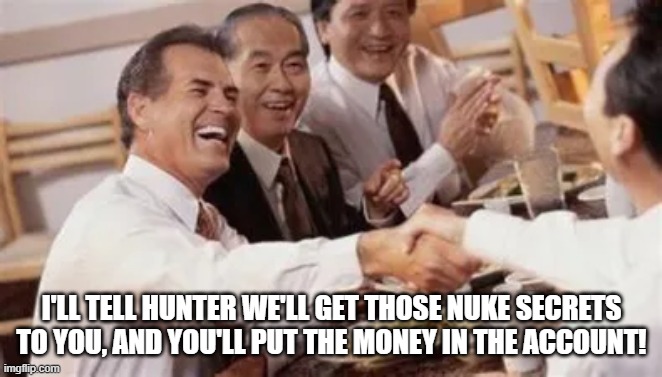 I'LL TELL HUNTER WE'LL GET THOSE NUKE SECRETS TO YOU, AND YOU'LL PUT THE MONEY IN THE ACCOUNT! | image tagged in memes | made w/ Imgflip meme maker