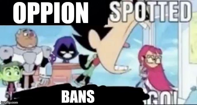 Site Mod Lore: | OPPION; BANS | image tagged in ____ spotted ____ go | made w/ Imgflip meme maker