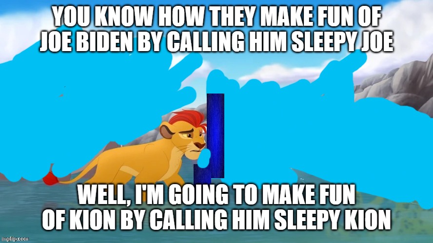 Jackass | YOU KNOW HOW THEY MAKE FUN OF JOE BIDEN BY CALLING HIM SLEEPY JOE; WELL, I'M GOING TO MAKE FUN OF KION BY CALLING HIM SLEEPY KION | image tagged in jackass | made w/ Imgflip meme maker