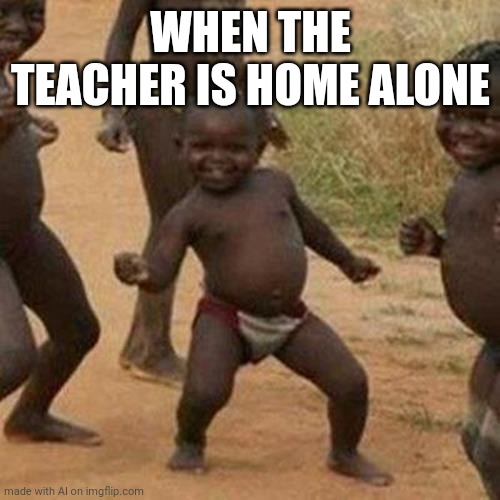 Third World Success Kid Meme | WHEN THE TEACHER IS HOME ALONE | image tagged in memes,third world success kid | made w/ Imgflip meme maker