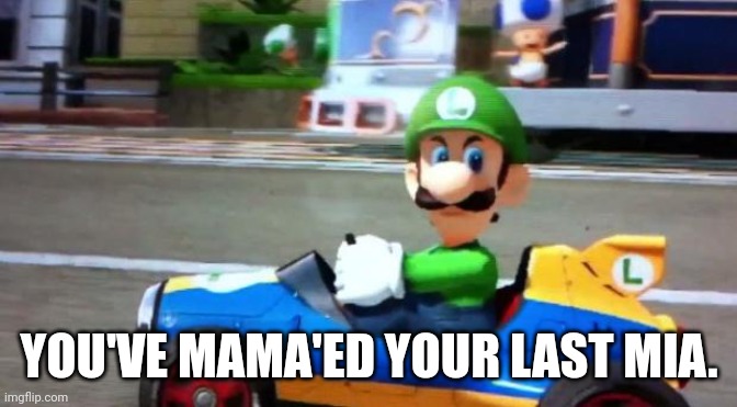 Luigi Death Stare | YOU'VE MAMA'ED YOUR LAST MIA. | image tagged in luigi death stare | made w/ Imgflip meme maker