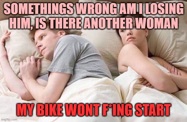 when your man rides a bike | SOMETHINGS WRONG AM I LOSING HIM, IS THERE ANOTHER WOMAN; MY BIKE WONT F*ING START | image tagged in couple thinking bed | made w/ Imgflip meme maker