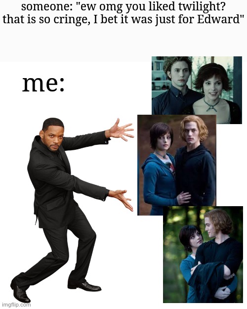 idc what y'all say, jasper and alice were THE power couple | someone: "ew omg you liked twilight? that is so cringe, I bet it was just for Edward"; me: | image tagged in will smith,jasper hale,alice cullen,twilight | made w/ Imgflip meme maker