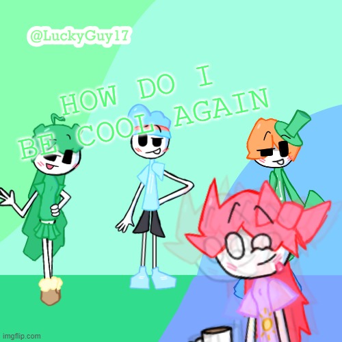 LuckyGuy17 Template | HOW DO I BE COOL AGAIN | image tagged in luckyguy17 template | made w/ Imgflip meme maker