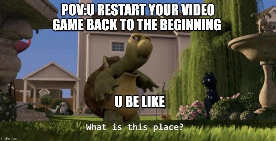 What is this place | POV:U RESTART YOUR VIDEO GAME BACK TO THE BEGINNING; U BE LIKE | image tagged in what is this place | made w/ Imgflip meme maker