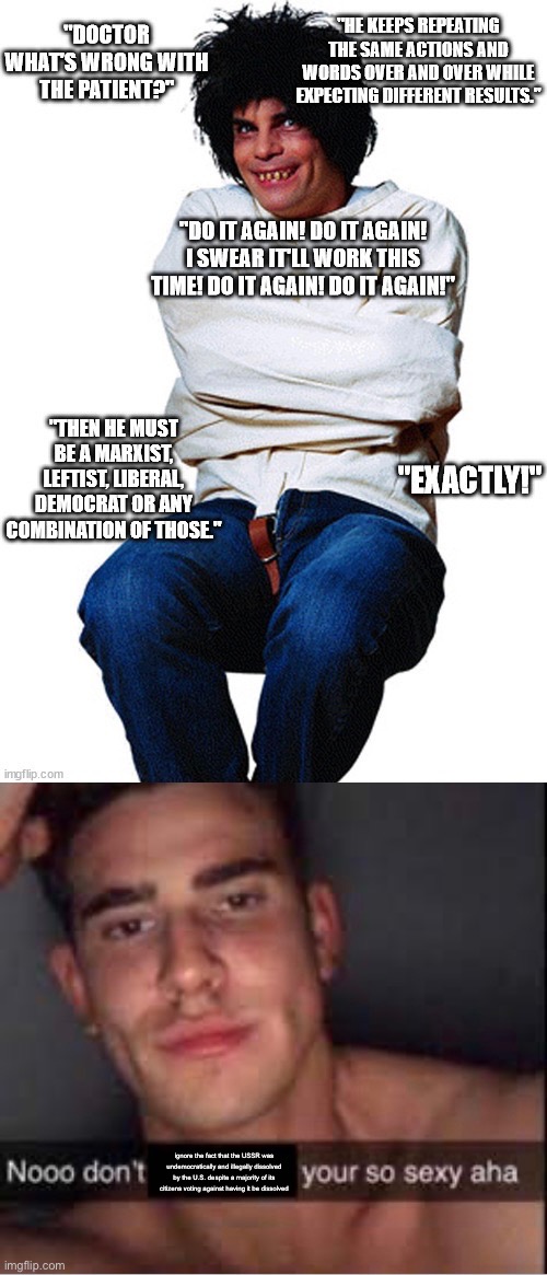 I decided to start the day off with making a Marxist shitpost because why not | ignore the fact that the USSR was undemocratically and illegally dissolved by the U.S. despite a majority of its citizens voting against having it be dissolved | made w/ Imgflip meme maker