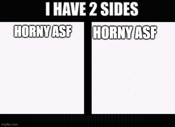 I have two sides | HORNY ASF HORNY ASF | image tagged in i have two sides | made w/ Imgflip meme maker