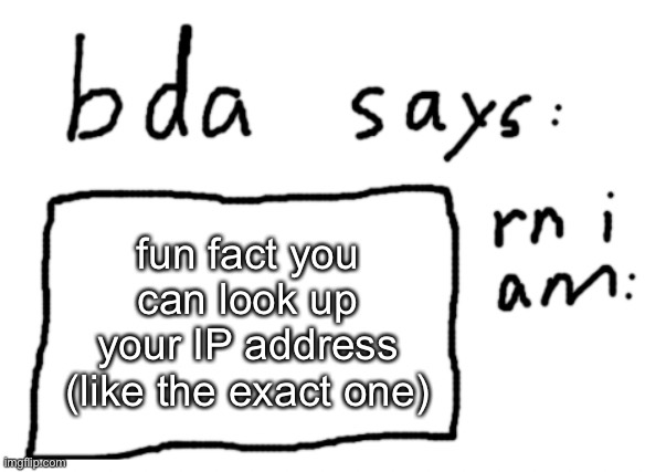 just type “my IP address” and it should pop up | fun fact you can look up your IP address (like the exact one) | image tagged in official badlydrawnaxolotl announcement temp | made w/ Imgflip meme maker