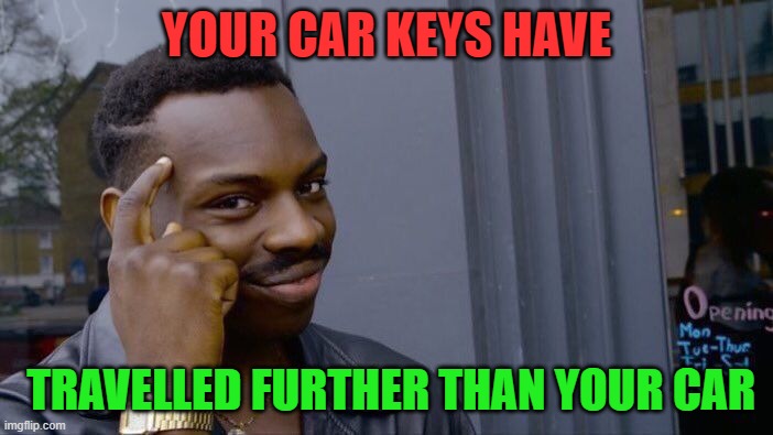 roll safe think about it | YOUR CAR KEYS HAVE; TRAVELLED FURTHER THAN YOUR CAR | image tagged in memes,roll safe think about it | made w/ Imgflip meme maker