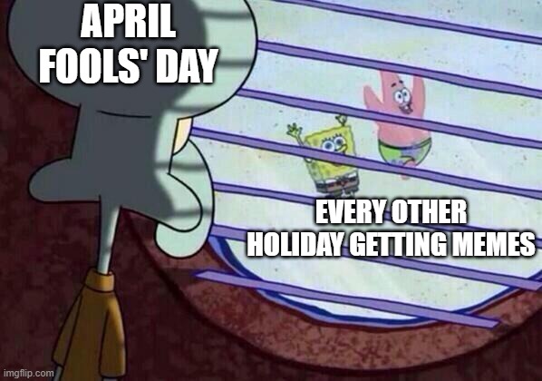 where rickroll | APRIL FOOLS' DAY; EVERY OTHER HOLIDAY GETTING MEMES | image tagged in squidward window | made w/ Imgflip meme maker