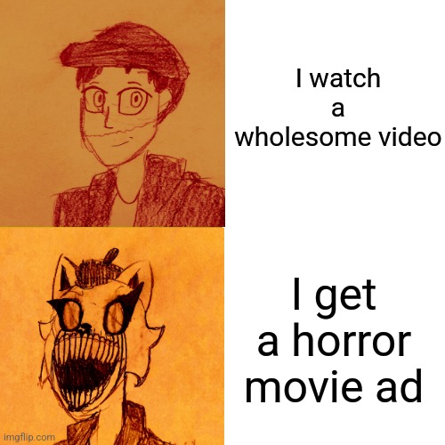 Its frickin annoying! Why am i getting unrelated ads ?! If your curious. The two drawings were made by me and my friend. | I watch a wholesome video; I get a horror movie ad | image tagged in youtube,annoying,memes,relatable,youtube ads | made w/ Imgflip meme maker