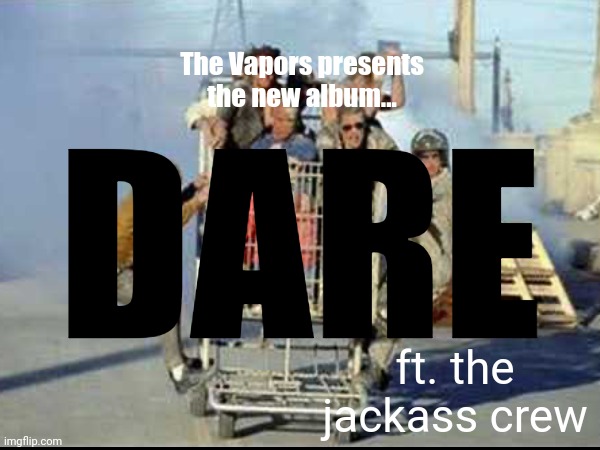 The Vapors presents the new album... DARE; ft. the jackass crew | made w/ Imgflip meme maker