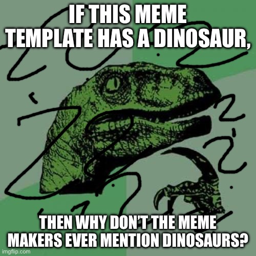 Philosoraptor Meme | IF THIS MEME TEMPLATE HAS A DINOSAUR, THEN WHY DON’T THE MEME MAKERS EVER MENTION DINOSAURS? | image tagged in memes,philosoraptor | made w/ Imgflip meme maker