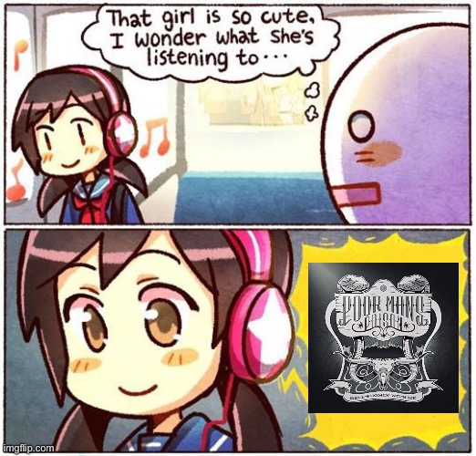 Seriously you guys have to listen to this song | image tagged in that girl is so cute i wonder what she s listening to | made w/ Imgflip meme maker