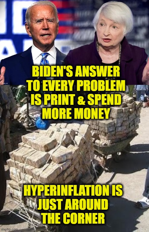 Wheelbarrow Full Of Money | BIDEN'S ANSWER
TO EVERY PROBLEM
IS PRINT & SPEND
MORE MONEY; HYPERINFLATION IS
JUST AROUND
THE CORNER | image tagged in biden | made w/ Imgflip meme maker