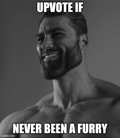 Honesty check ? | UPVOTE IF; NEVER BEEN A FURRY | image tagged in giga chad | made w/ Imgflip meme maker