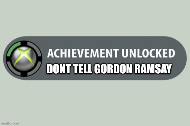 achievement unlocked | DONT TELL GORDON RAMSAY | image tagged in achievement unlocked | made w/ Imgflip meme maker