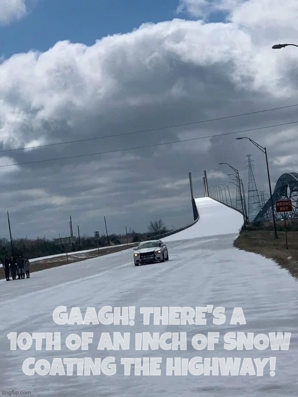 Snow in Texas | GAAGH! THERE'S A 10TH OF AN INCH OF SNOW
COATING THE HIGHWAY! | image tagged in snow in texas | made w/ Imgflip meme maker
