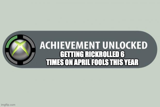 i actually did got rickrolled this much on this very special day... | GETTING RICKROLLED 6 TIMES ON APRIL FOOLS THIS YEAR | image tagged in achievement unlocked,rick astley,rickroll,april fools,april fools day,never gonna give you up | made w/ Imgflip meme maker