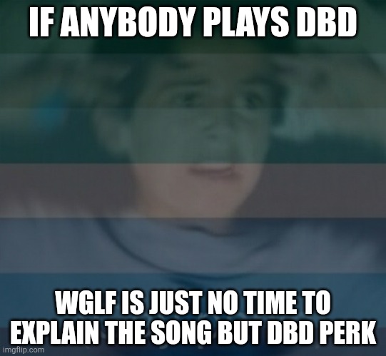 haha shoe | IF ANYBODY PLAYS DBD; WGLF IS JUST NO TIME TO EXPLAIN THE SONG BUT DBD PERK | image tagged in gay panik | made w/ Imgflip meme maker