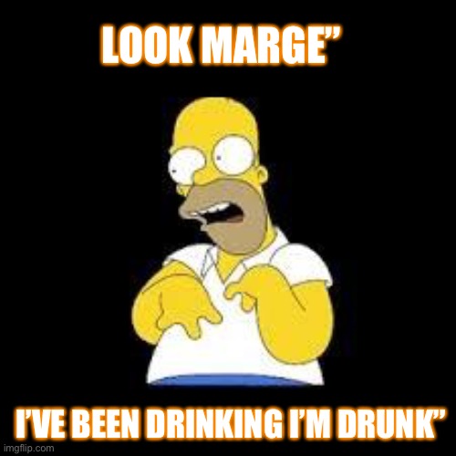Look Marge | LOOK MARGE”; I’VE BEEN DRINKING I’M DRUNK” | image tagged in look marge,funny memes | made w/ Imgflip meme maker