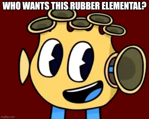 Only in my_singing_monsters_ | WHO WANTS THIS RUBBER ELEMENTAL? | image tagged in memes | made w/ Imgflip meme maker