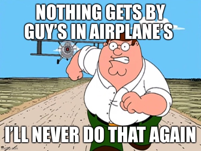 When Peter griffin up to no good | NOTHING GETS BY GUY’S IN AIRPLANE’S; I’LL NEVER DO THAT AGAIN | image tagged in peter griffin running away,funny memes | made w/ Imgflip meme maker