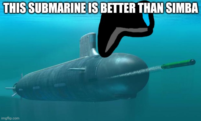 submarine | THIS SUBMARINE IS BETTER THAN SIMBA | image tagged in submarine | made w/ Imgflip meme maker