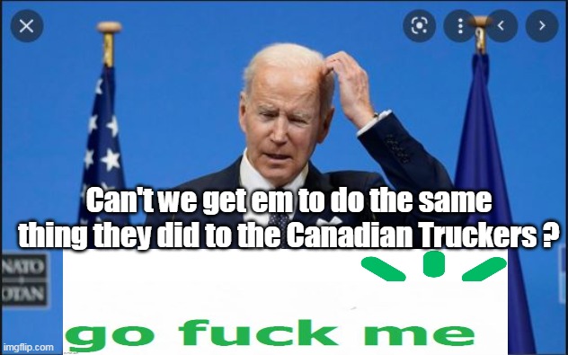 Can't we get em to do the same thing they did to the Canadian Truckers ? | made w/ Imgflip meme maker