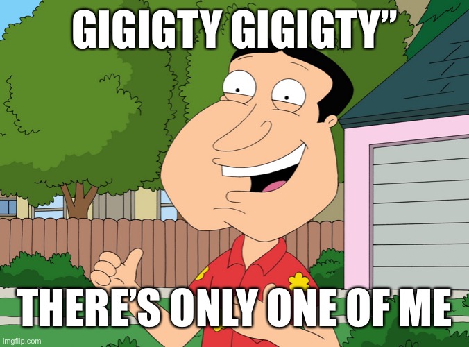 Rappin Quagmire | GIGIGTY GIGIGTY”; THERE’S ONLY ONE OF ME | image tagged in quagmire family guy,memes | made w/ Imgflip meme maker